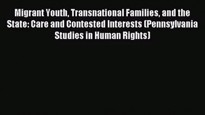 (PDF Download) Migrant Youth Transnational Families and the State: Care and Contested Interests