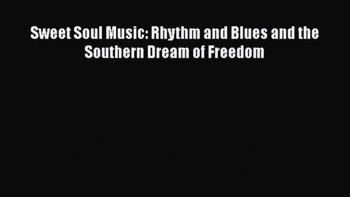 [PDF Download] Sweet Soul Music: Rhythm and Blues and the Southern Dream of Freedom [Download]