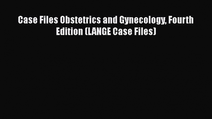 Case Files Obstetrics and Gynecology Fourth Edition (LANGE Case Files)  Free Books