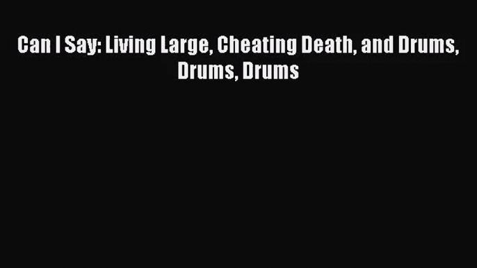 (PDF Download) Can I Say: Living Large Cheating Death and Drums Drums Drums Read Online