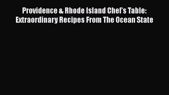 Providence & Rhode Island Chef's Table: Extraordinary Recipes From The Ocean State Read Online