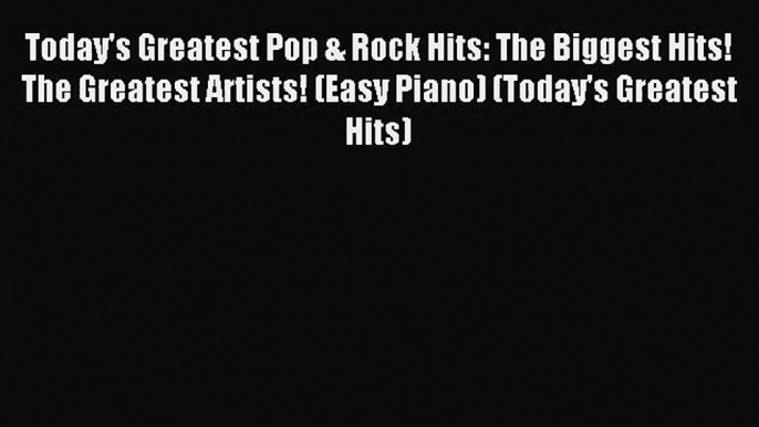 (PDF Download) Today's Greatest Pop & Rock Hits: The Biggest Hits! The Greatest Artists! (Easy