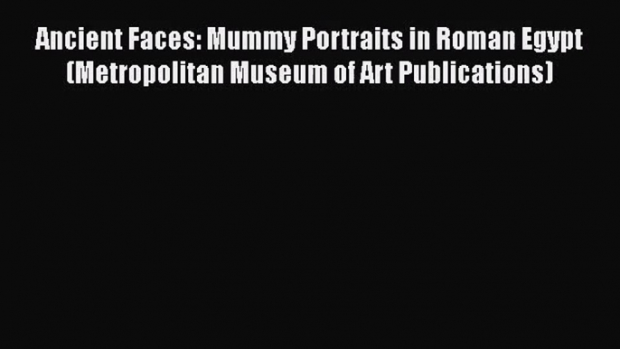 [PDF Download] Ancient Faces: Mummy Portraits in Roman Egypt (Metropolitan Museum of Art Publications)