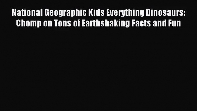 (PDF Download) National Geographic Kids Everything Dinosaurs: Chomp on Tons of Earthshaking