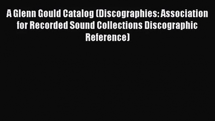 [PDF Download] A Glenn Gould Catalog (Discographies: Association for Recorded Sound Collections