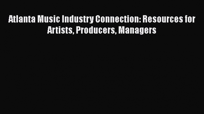 [PDF Download] Atlanta Music Industry Connection: Resources for Artists Producers Managers