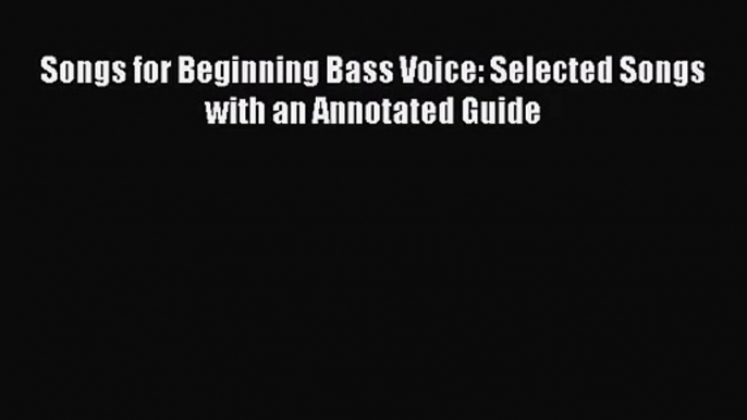 [PDF Download] Songs for Beginning Bass Voice: Selected Songs with an Annotated Guide [Download]