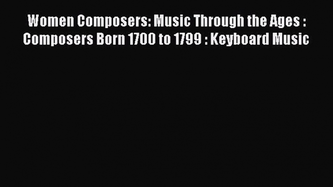 [PDF Download] Women Composers: Music Through the Ages : Composers Born 1700 to 1799 : Keyboard