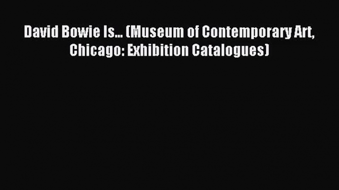 (PDF Download) David Bowie Is... (Museum of Contemporary Art Chicago: Exhibition Catalogues)