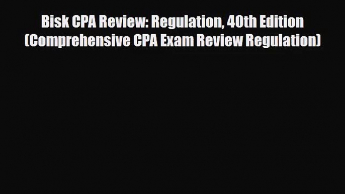 [PDF Download] Bisk CPA Review: Regulation 40th Edition (Comprehensive CPA Exam Review Regulation)