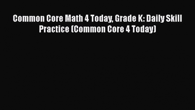 [PDF Download] Common Core Math 4 Today Grade K: Daily Skill Practice (Common Core 4 Today)