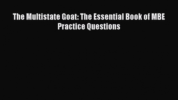 [PDF Download] The Multistate Goat: The Essential Book of MBE Practice Questions [Download]