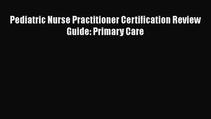 Pediatric Nurse Practitioner Certification Review Guide: Primary Care Free Download Book