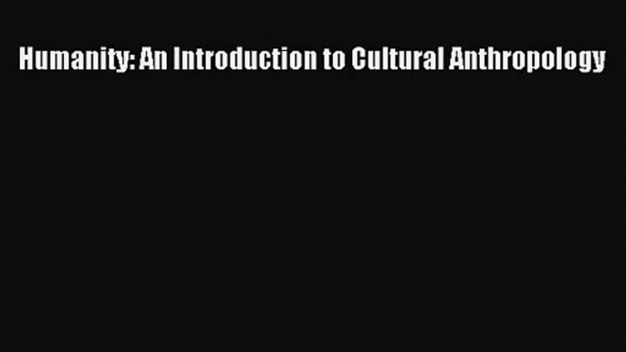 (PDF Download) Humanity: An Introduction to Cultural Anthropology PDF