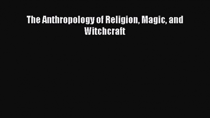 (PDF Download) The Anthropology of Religion Magic and Witchcraft PDF