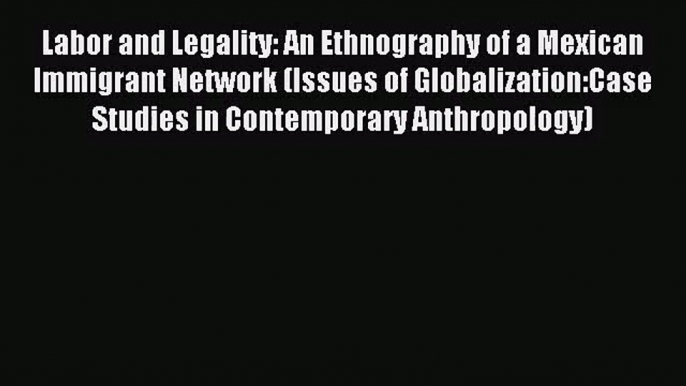 (PDF Download) Labor and Legality: An Ethnography of a Mexican Immigrant Network (Issues of