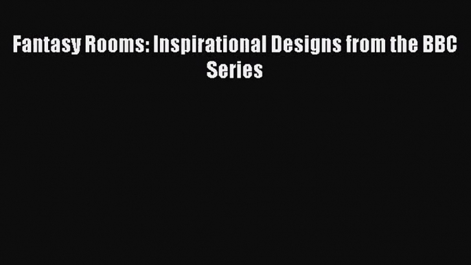 Fantasy Rooms: Inspirational Designs from the BBC Series  Free Books