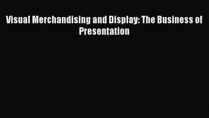 Visual Merchandising and Display: The Business of Presentation  Read Online Book