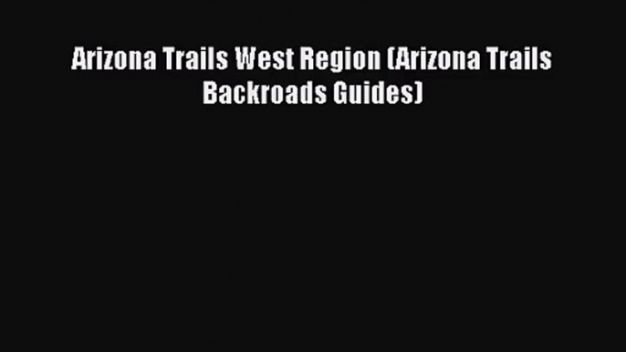 [PDF Download] Arizona Trails West Region (Arizona Trails Backroads Guides) [Read] Full Ebook