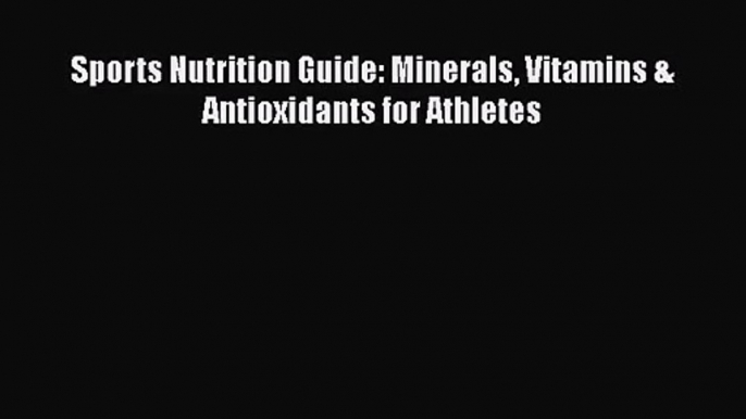 [PDF Download] Sports Nutrition Guide: Minerals Vitamins & Antioxidants for Athletes [Download]