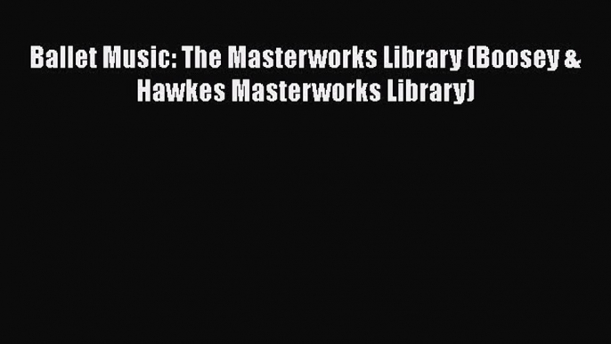 [PDF Download] Ballet Music: The Masterworks Library (Boosey & Hawkes Masterworks Library)