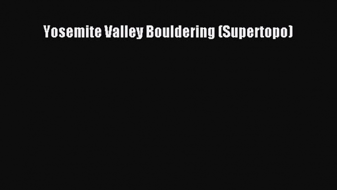 [PDF Download] Yosemite Valley Bouldering (Supertopo) [Download] Online