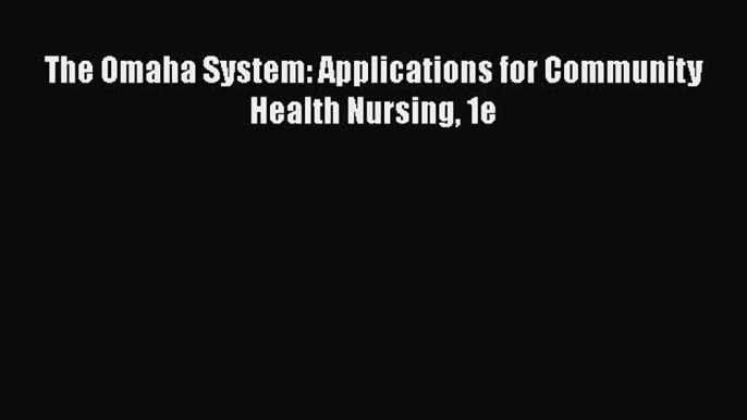 PDF Download The Omaha System: Applications for Community Health Nursing 1e Download Full Ebook