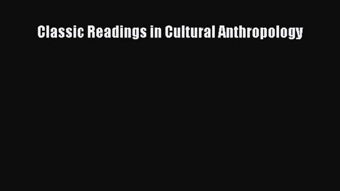 (PDF Download) Classic Readings in Cultural Anthropology Read Online