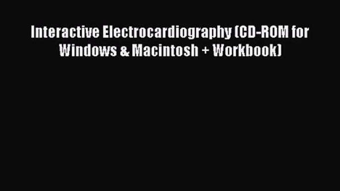 PDF Download Interactive Electrocardiography (CD-ROM for Windows & Macintosh + Workbook) PDF