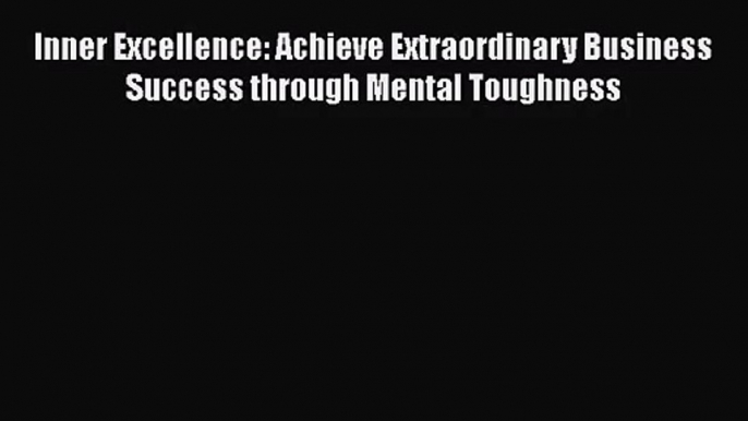 [PDF Download] Inner Excellence: Achieve Extraordinary Business Success through Mental Toughness