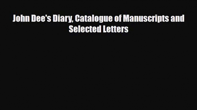 [PDF Download] John Dee's Diary Catalogue of Manuscripts and Selected Letters [PDF] Online