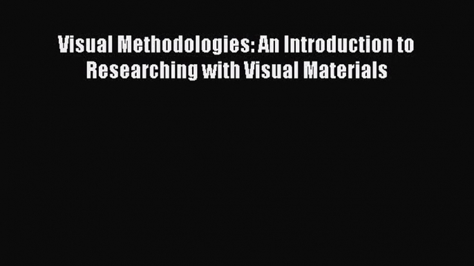 (PDF Download) Visual Methodologies: An Introduction to Researching with Visual Materials Read