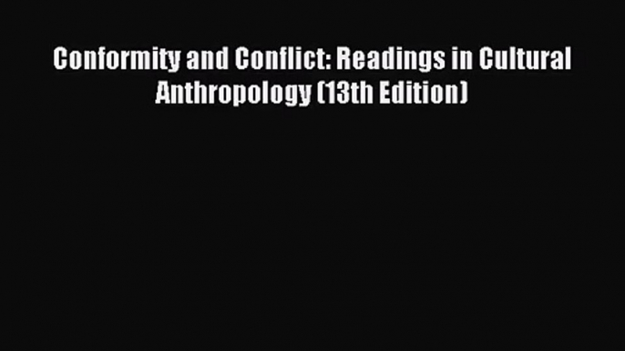 (PDF Download) Conformity and Conflict: Readings in Cultural Anthropology (13th Edition) Read