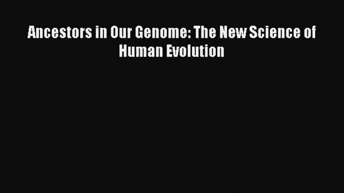 (PDF Download) Ancestors in Our Genome: The New Science of Human Evolution PDF