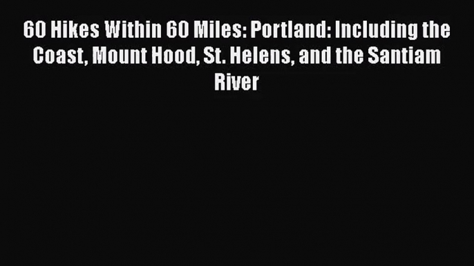 (PDF Download) 60 Hikes Within 60 Miles: Portland: Including the Coast Mount Hood St. Helens