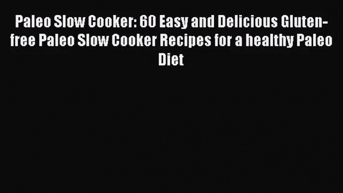 Paleo Slow Cooker: 60 Easy and Delicious Gluten-free Paleo Slow Cooker Recipes for a healthy