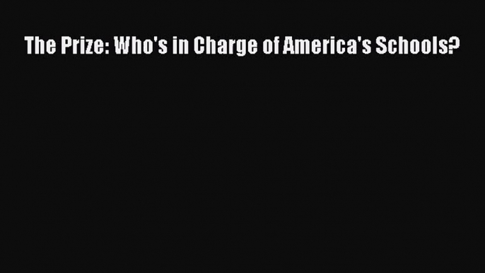 (PDF Download) The Prize: Who's in Charge of America's Schools? Read Online