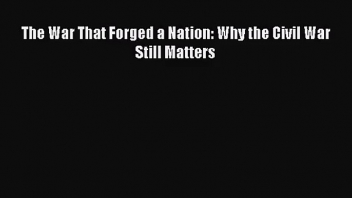 (PDF Download) The War That Forged a Nation: Why the Civil War Still Matters Download