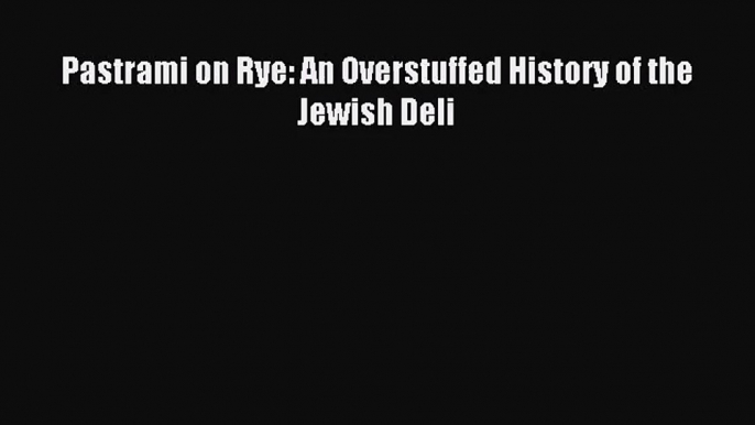 (PDF Download) Pastrami on Rye: An Overstuffed History of the Jewish Deli Read Online