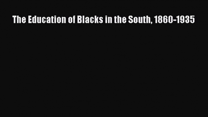 (PDF Download) The Education of Blacks in the South 1860-1935 PDF