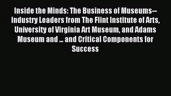 (PDF Download) Inside the Minds: The Business of Museums--Industry Leaders from The Flint Institute