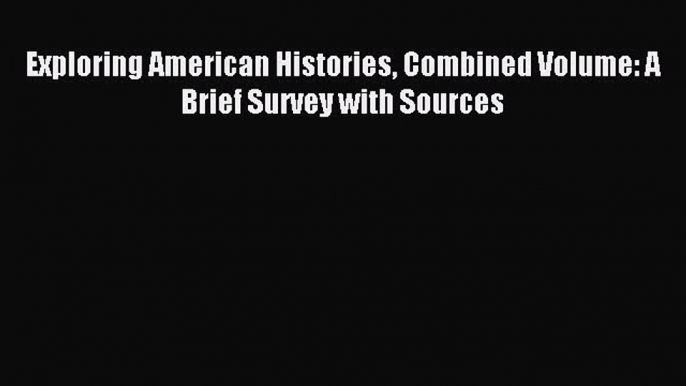 (PDF Download) Exploring American Histories Combined Volume: A Brief Survey with Sources PDF