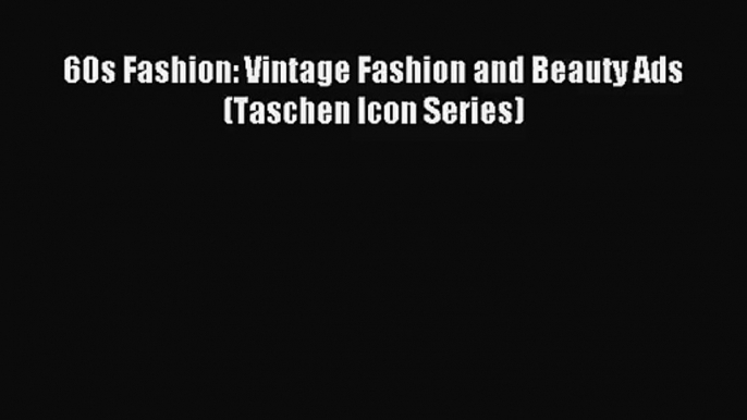 (PDF Download) 60s Fashion: Vintage Fashion and Beauty Ads (Taschen Icon Series) Read Online