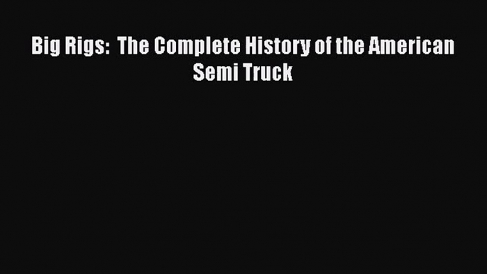 [PDF Download] Big Rigs:  The Complete History of the American Semi Truck [PDF] Full Ebook