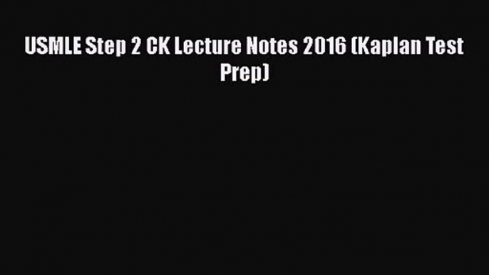 [PDF Download] USMLE Step 2 CK Lecture Notes 2016 (Kaplan Test Prep) [Download] Online