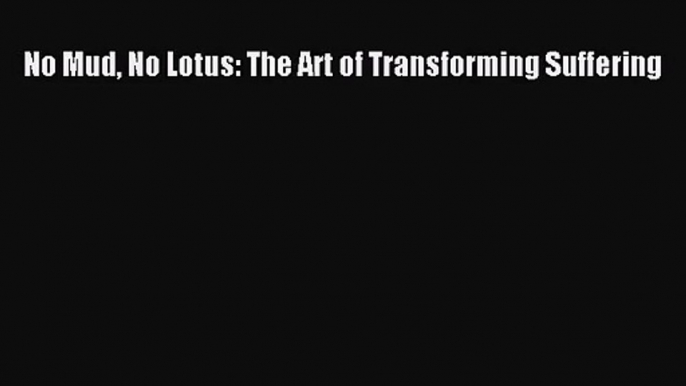 (PDF Download) No Mud No Lotus: The Art of Transforming Suffering Read Online