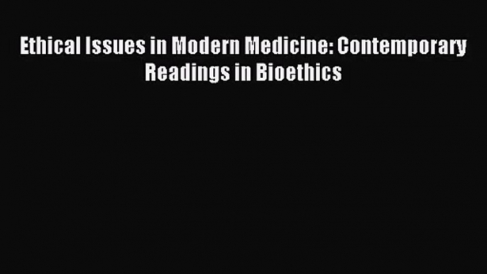 (PDF Download) Ethical Issues in Modern Medicine: Contemporary Readings in Bioethics PDF