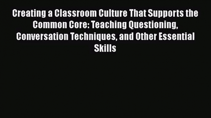 [PDF Download] Creating a Classroom Culture That Supports the Common Core: Teaching Questioning