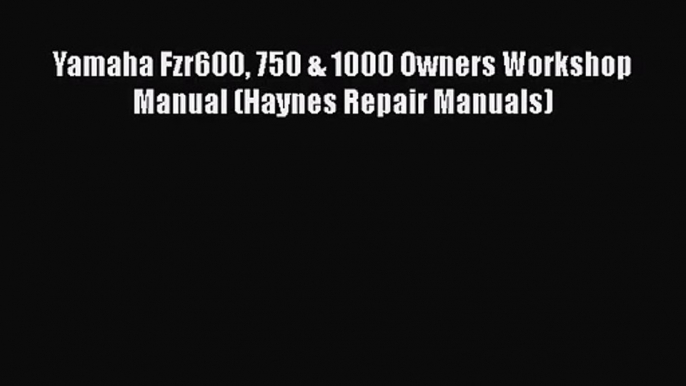 [PDF Download] Yamaha Fzr600 750 & 1000 Owners Workshop Manual (Haynes Repair Manuals) [Read]