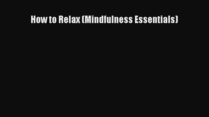 (PDF Download) How to Relax (Mindfulness Essentials) Download